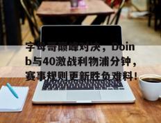 AYX-关于字母哥巅峰对决，Doinb与40激战利物浦分钟，赛事规则更新胜负难料！的信息